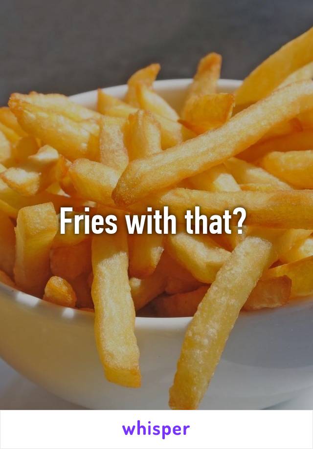 Fries with that? 