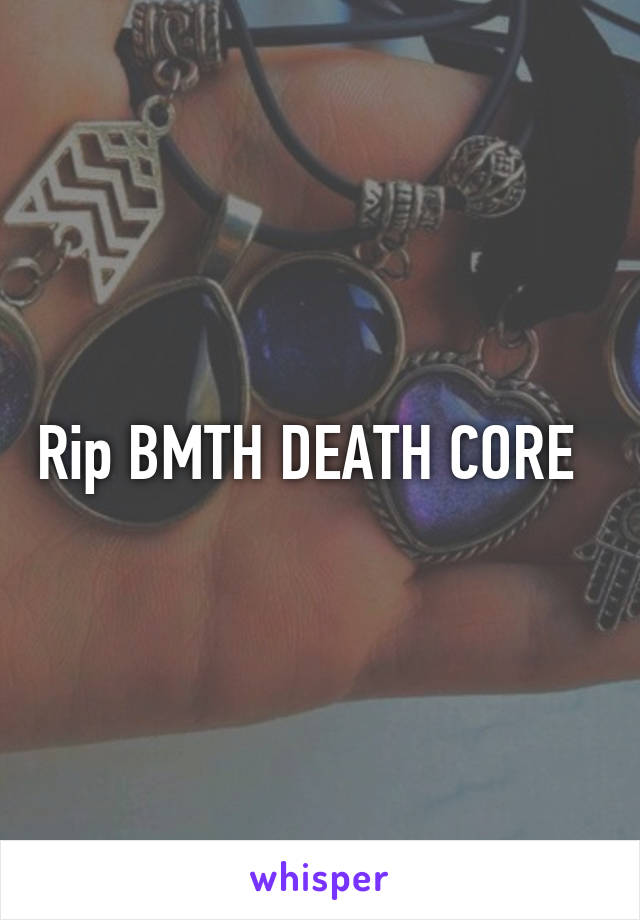 Rip BMTH DEATH CORE  