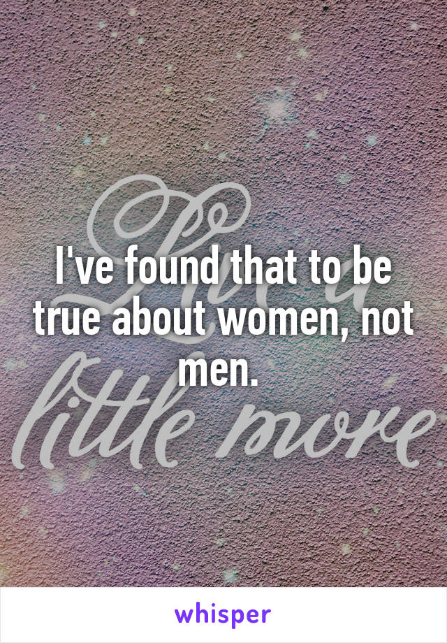 I've found that to be true about women, not men. 