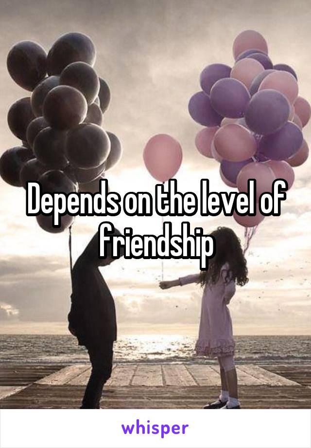 Depends on the level of friendship
