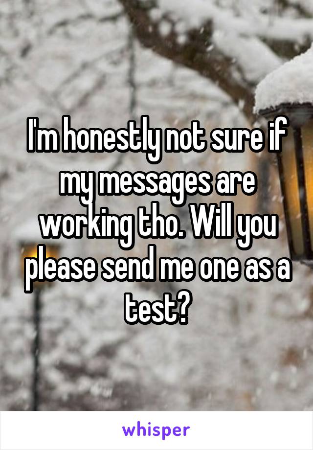 I'm honestly not sure if my messages are working tho. Will you please send me one as a test?