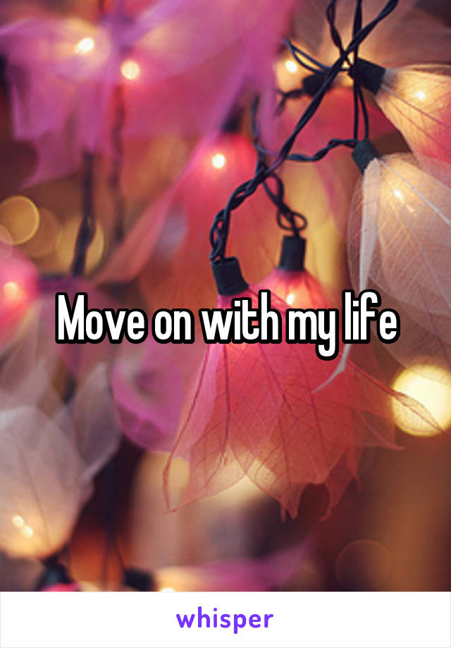 Move on with my life