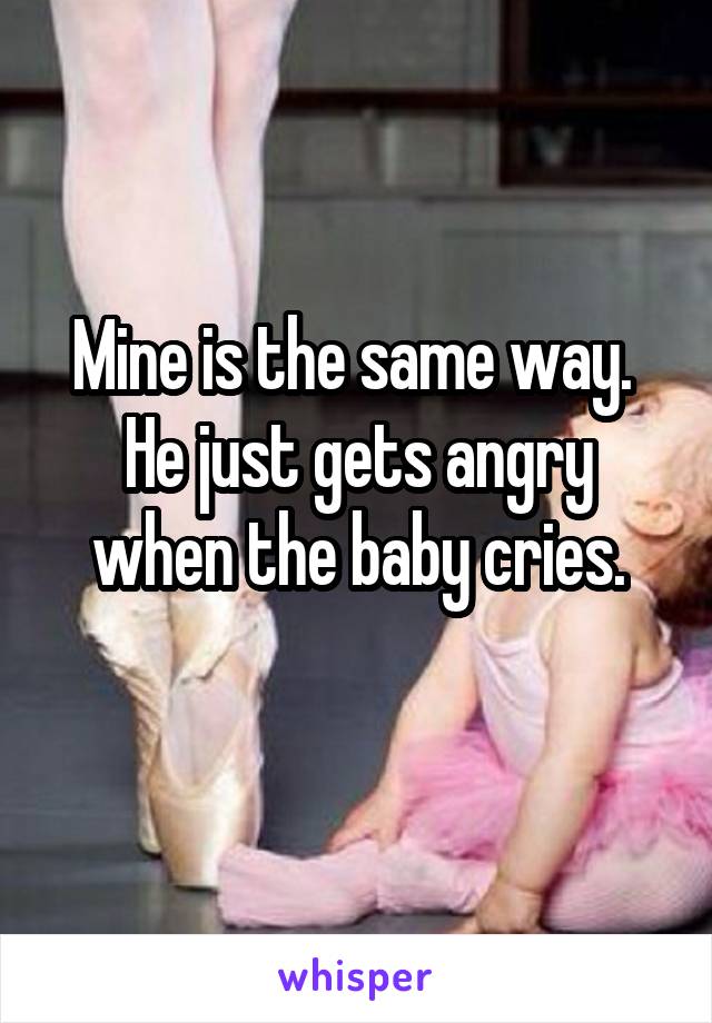 Mine is the same way. 
He just gets angry when the baby cries.
