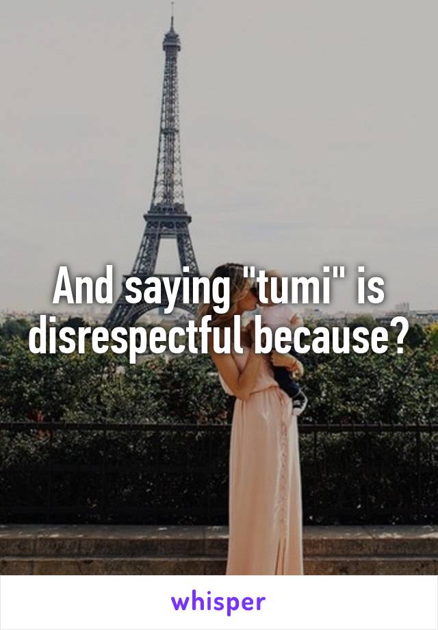 And saying "tumi" is disrespectful because?