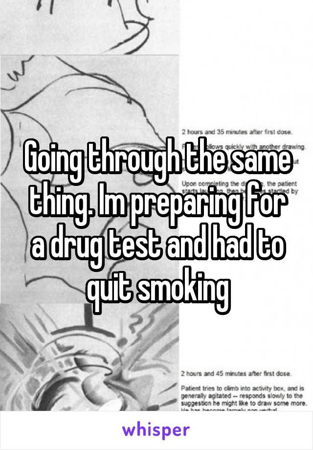Going through the same thing. Im preparing for a drug test and had to quit smoking