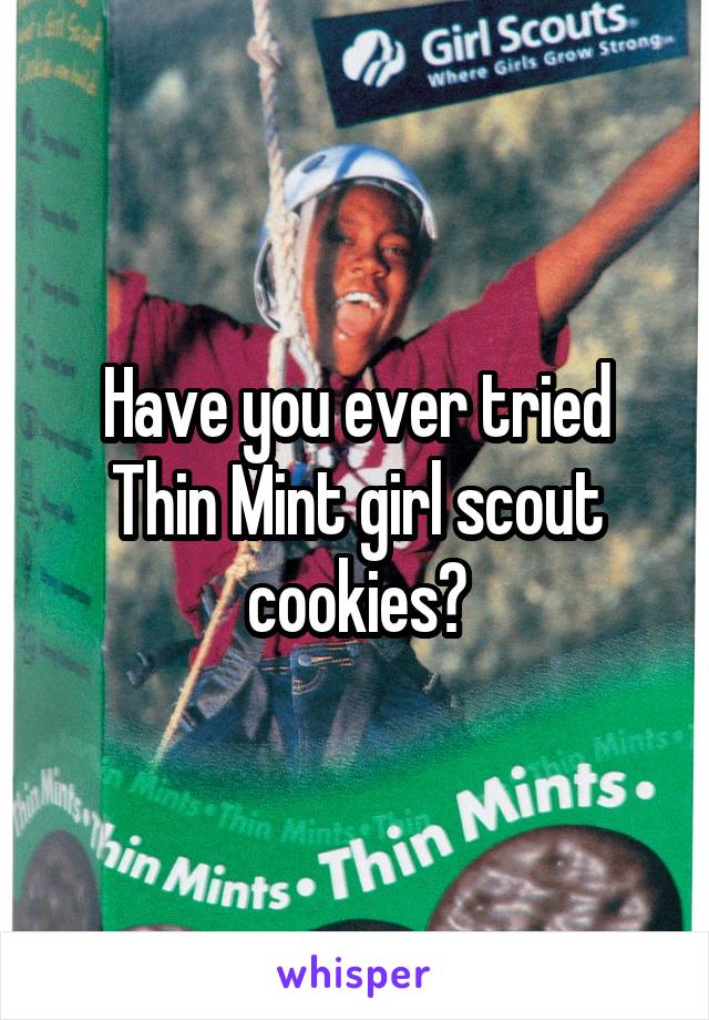 Have you ever tried Thin Mint girl scout cookies?