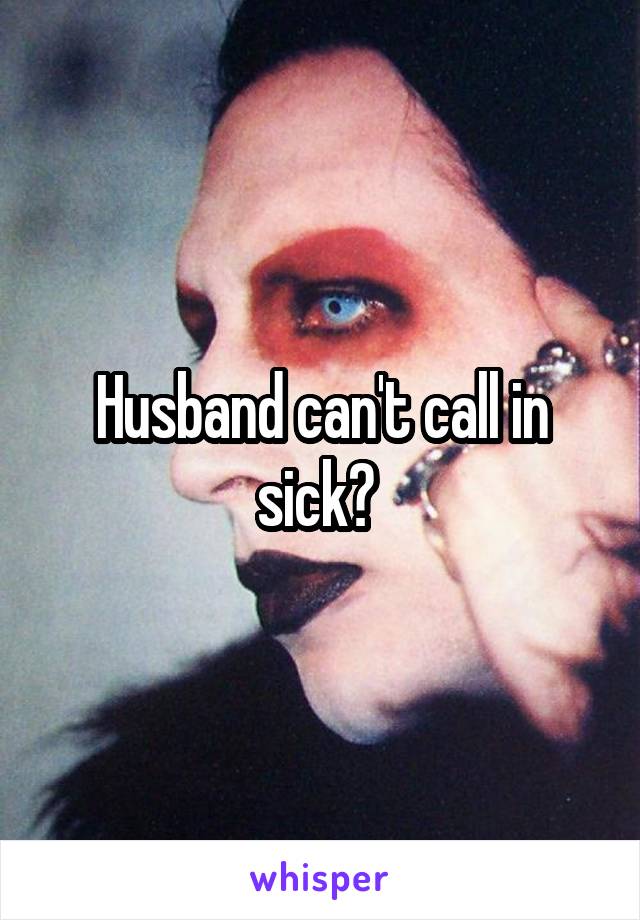 Husband can't call in sick? 