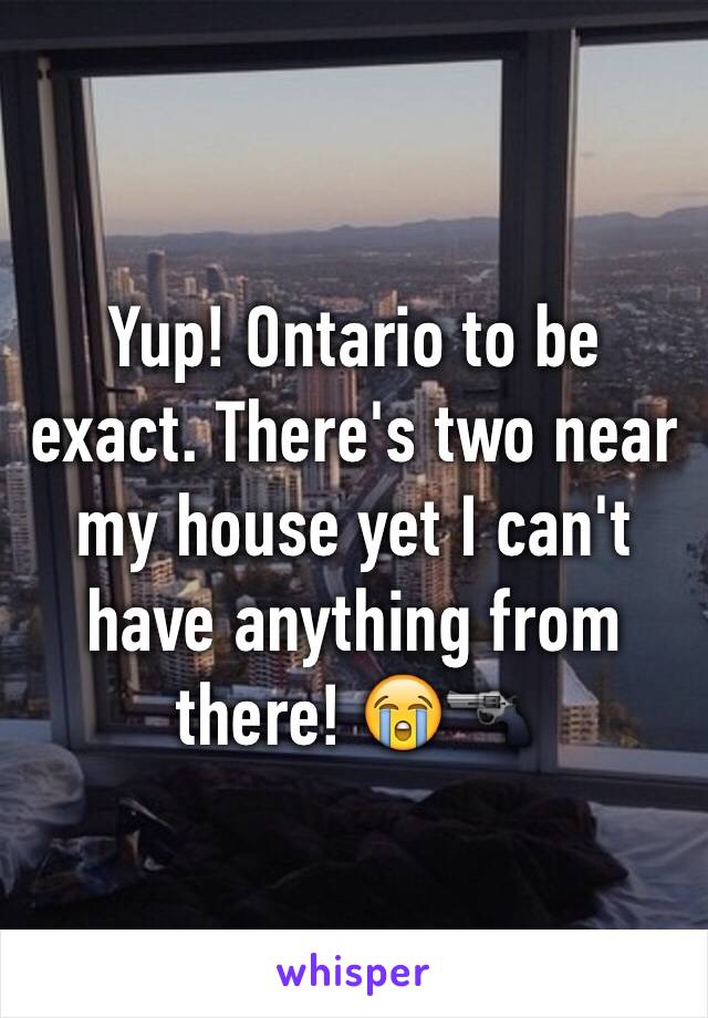 Yup! Ontario to be exact. There's two near my house yet I can't have anything from there! 😭🔫