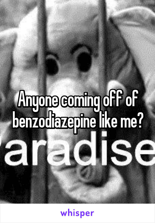 Anyone coming off of benzodiazepine like me?