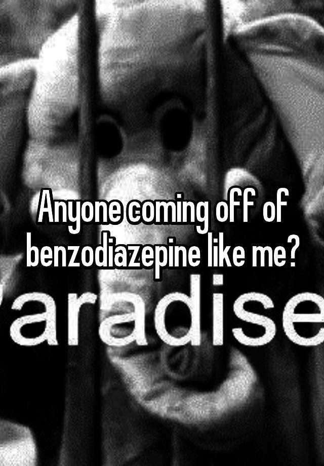 Anyone coming off of benzodiazepine like me?