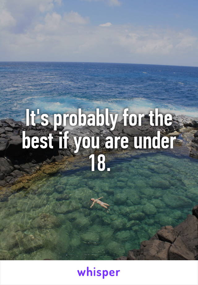 It's probably for the best if you are under 18.