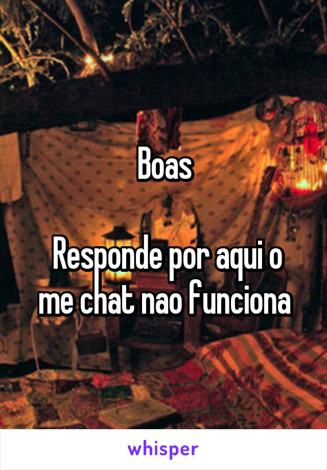 Boas

 Responde por aqui o me chat nao funciona