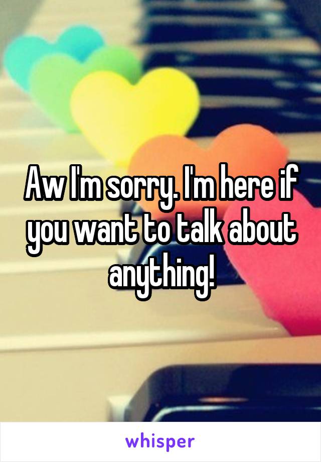 Aw I'm sorry. I'm here if you want to talk about anything!