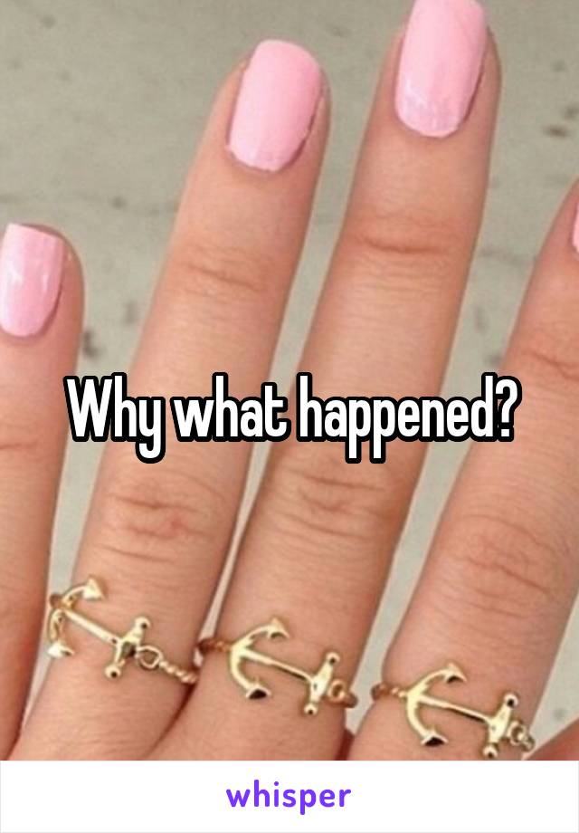 Why what happened?