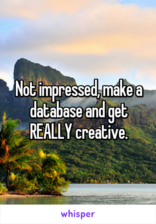 Not impressed, make a database and get REALLY creative.