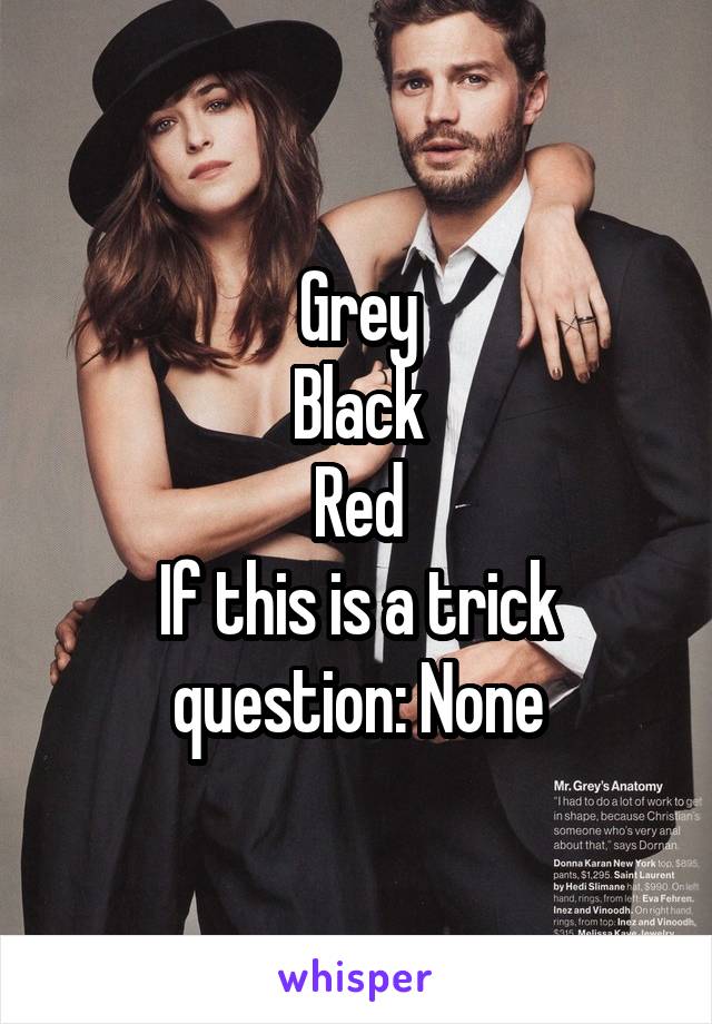 Grey
Black
Red
If this is a trick question: None