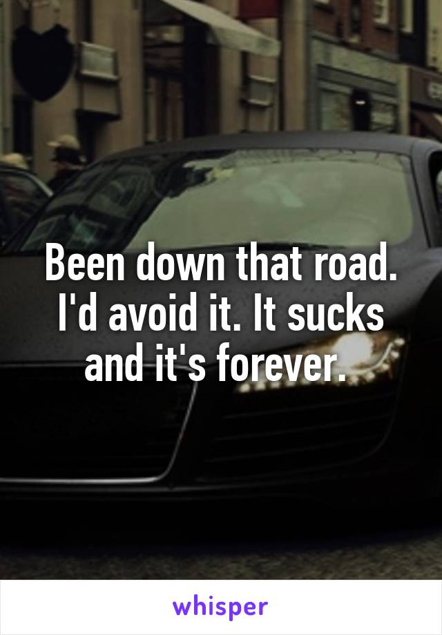 Been down that road. I'd avoid it. It sucks and it's forever. 