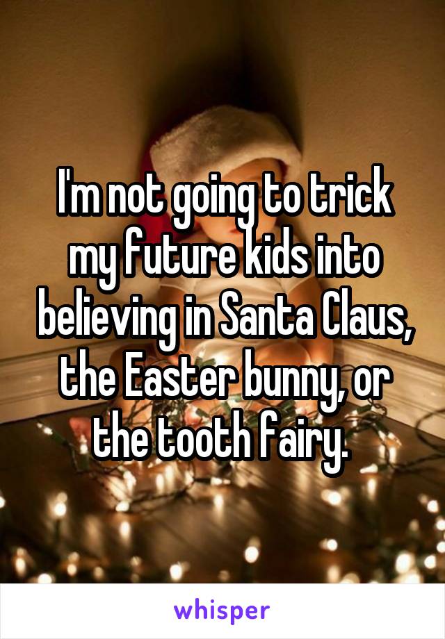 I'm not going to trick my future kids into believing in Santa Claus, the Easter bunny, or the tooth fairy. 