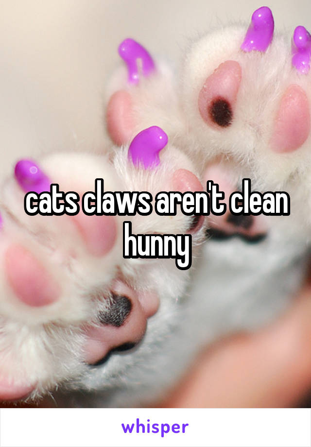 cats claws aren't clean hunny