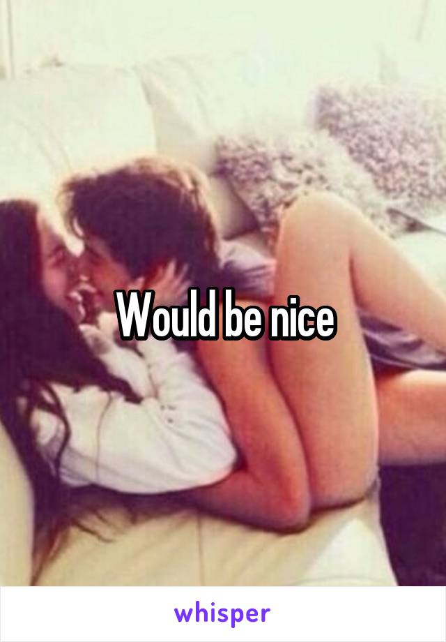 Would be nice