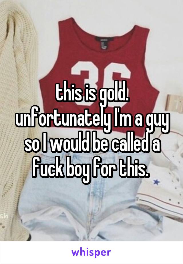 this is gold. unfortunately I'm a guy so I would be called a fuck boy for this. 