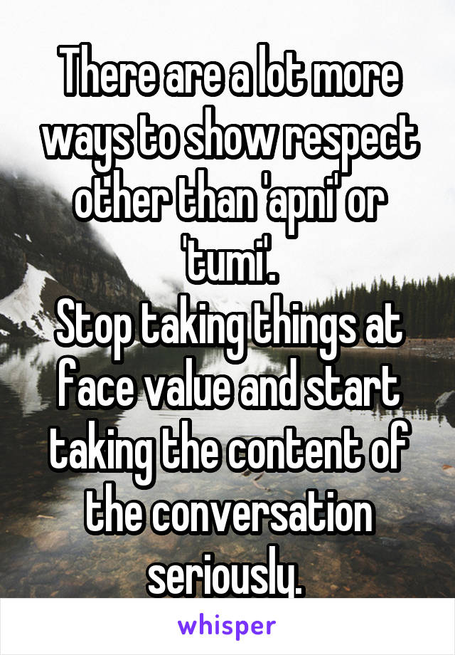 There are a lot more ways to show respect other than 'apni' or 'tumi'.
Stop taking things at face value and start taking the content of the conversation seriously. 