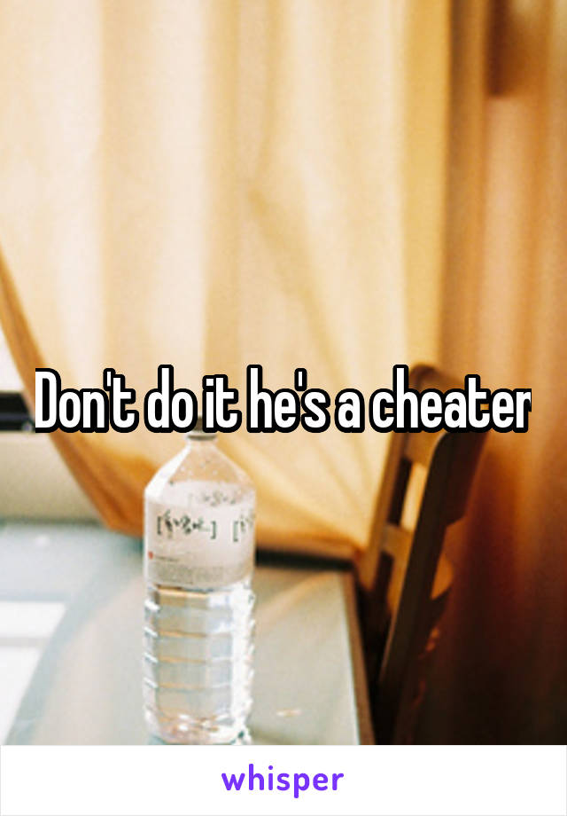 Don't do it he's a cheater