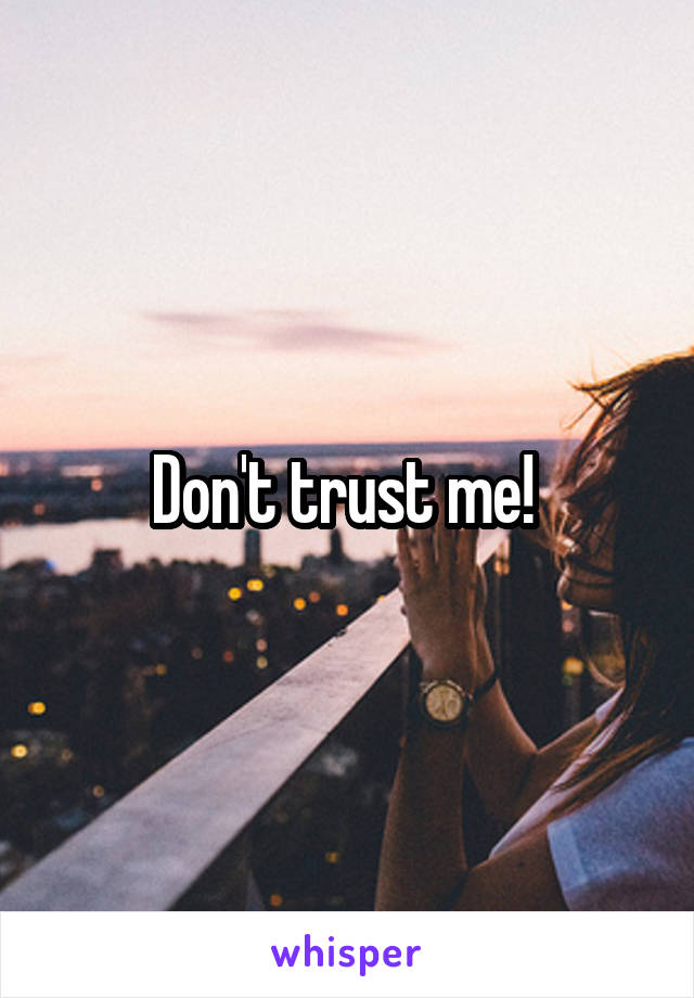 Don't trust me! 