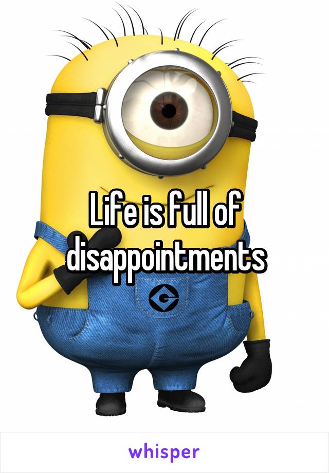 Life is full of disappointments