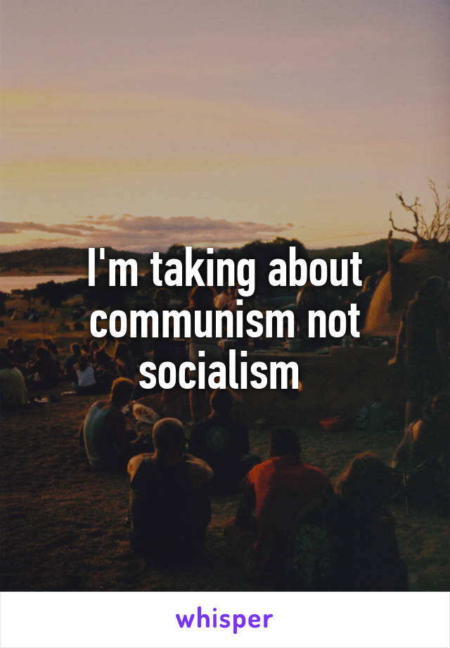 I'm taking about communism not socialism 