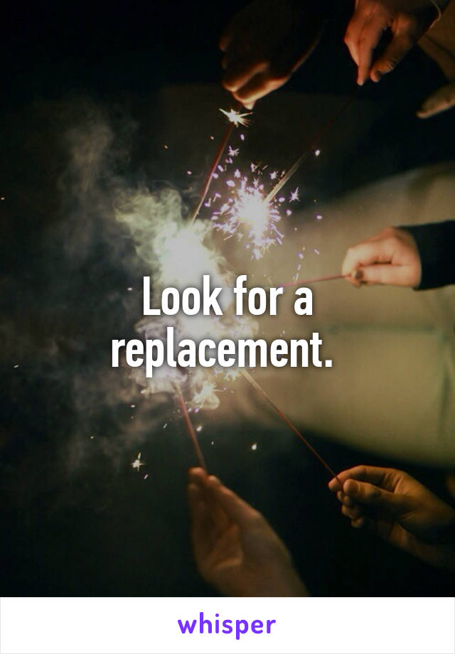 Look for a replacement. 