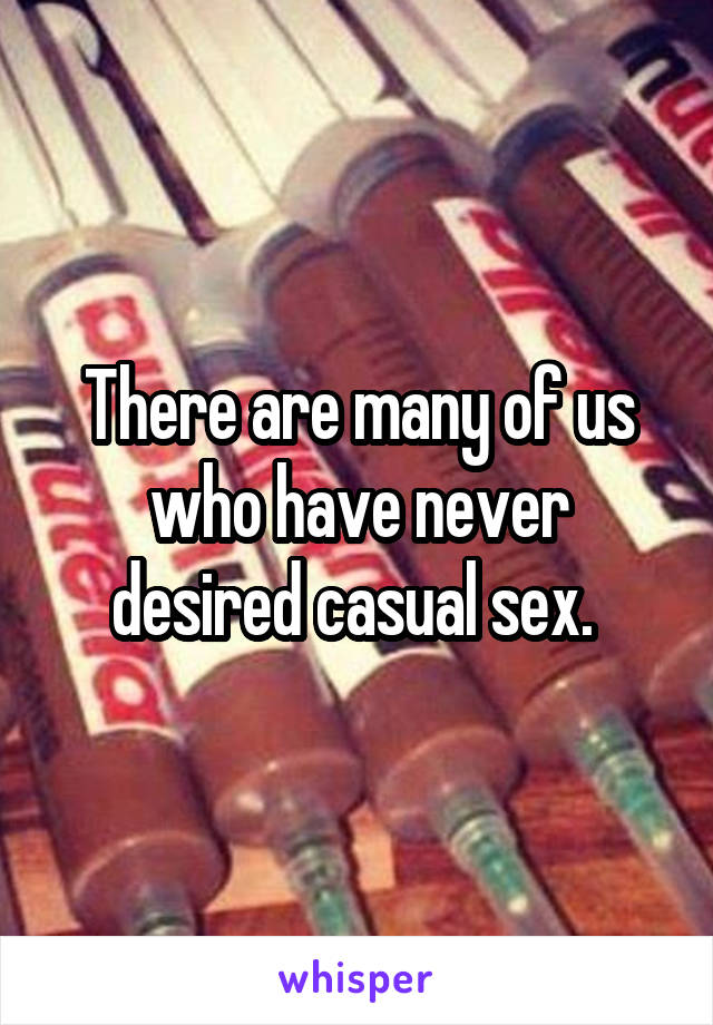 There are many of us who have never desired casual sex. 