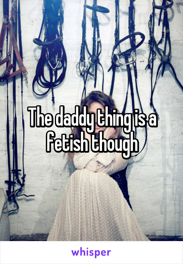 The daddy thing is a fetish though