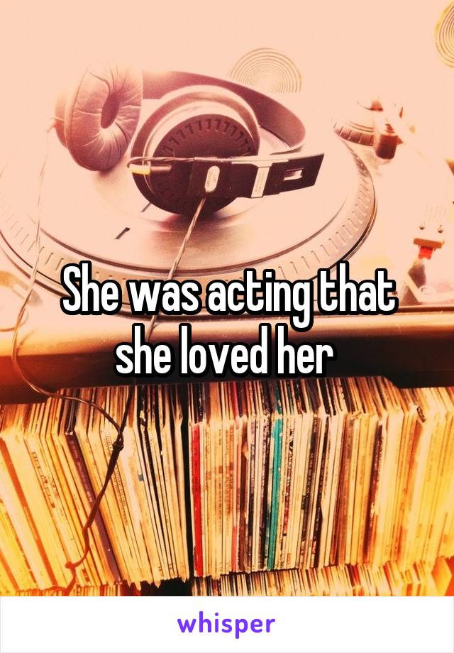 She was acting that she loved her 