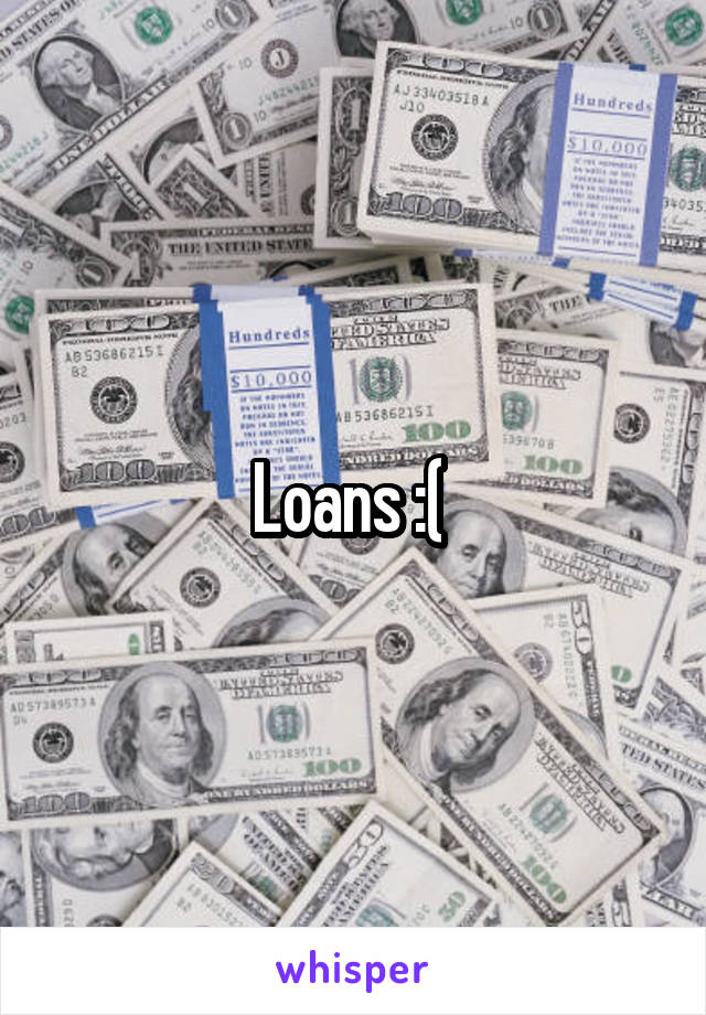 Loans :( 