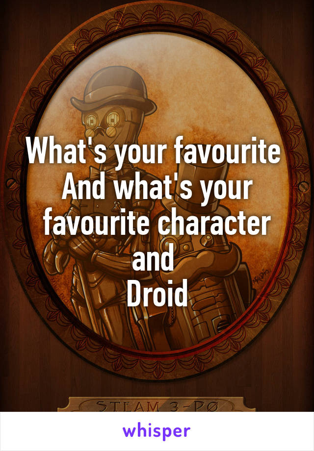 What's your favourite 
And what's your favourite character and 
Droid