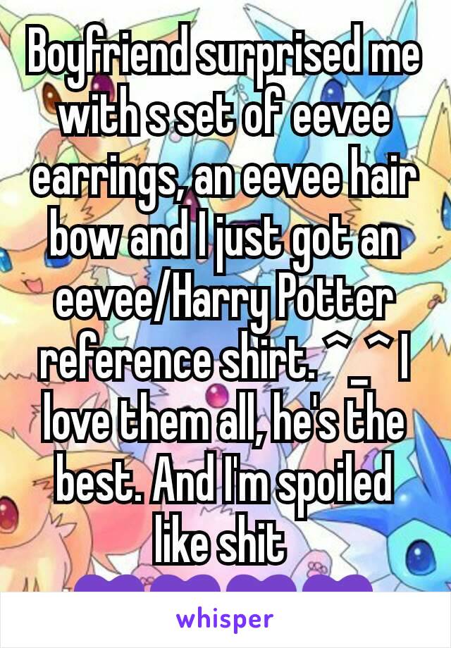 Boyfriend surprised me with s set of eevee earrings, an eevee hair bow and I just got an eevee/Harry Potter reference shirt. ^_^ I love them all, he's the best. And I'm spoiled like shit 
💜💜💜💜