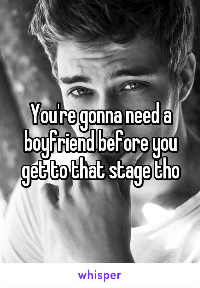 You're gonna need a boyfriend before you get to that stage tho