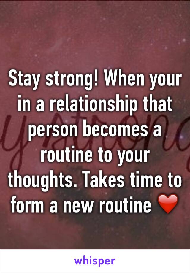 Stay strong! When your in a relationship that person becomes a routine to your thoughts. Takes time to form a new routine ❤️