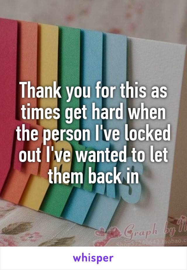 Thank you for this as times get hard when the person I've locked out I've wanted to let them back in