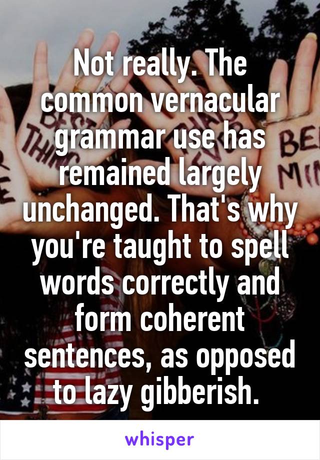 Not really. The common vernacular grammar use has remained largely unchanged. That's why you're taught to spell words correctly and form coherent sentences, as opposed to lazy gibberish. 