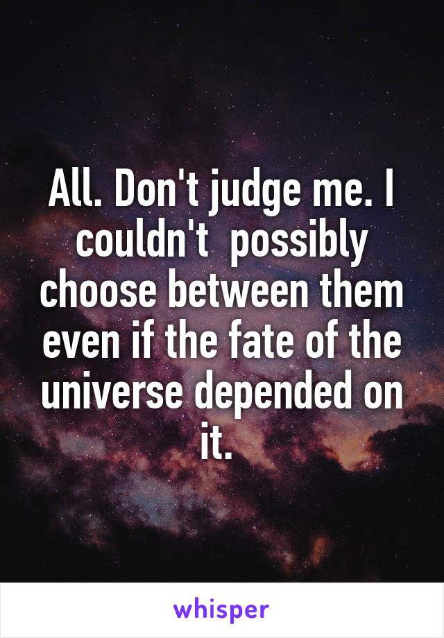 All. Don't judge me. I couldn't  possibly choose between them even if the fate of the universe depended on it. 