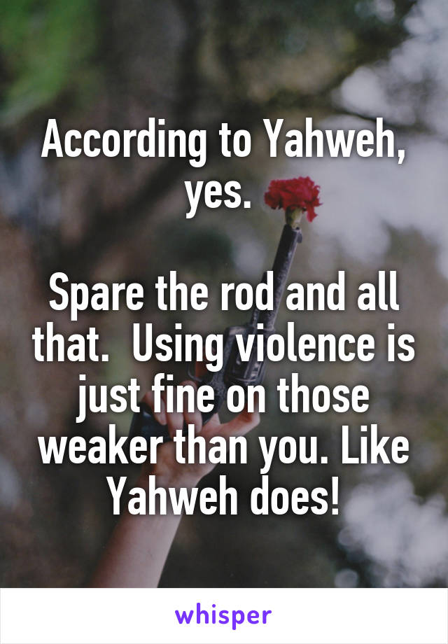 According to Yahweh, yes. 

Spare the rod and all that.  Using violence is just fine on those weaker than you. Like Yahweh does!