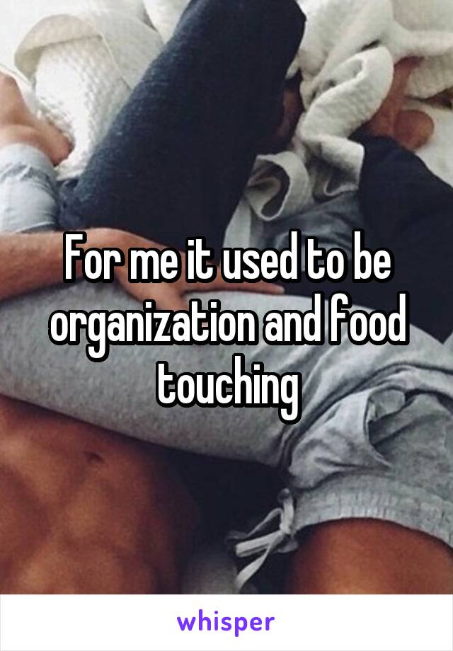 For me it used to be organization and food touching