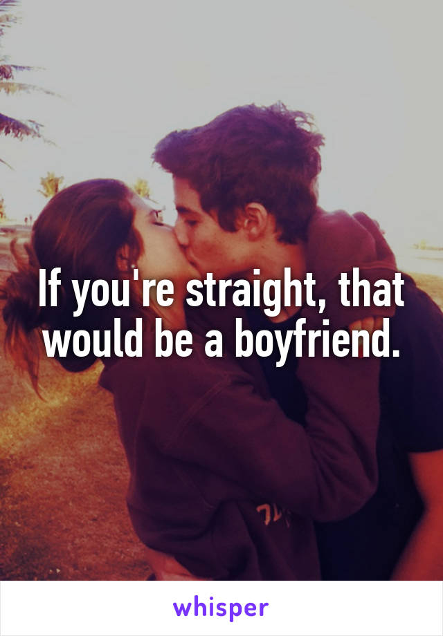 If you're straight, that would be a boyfriend.