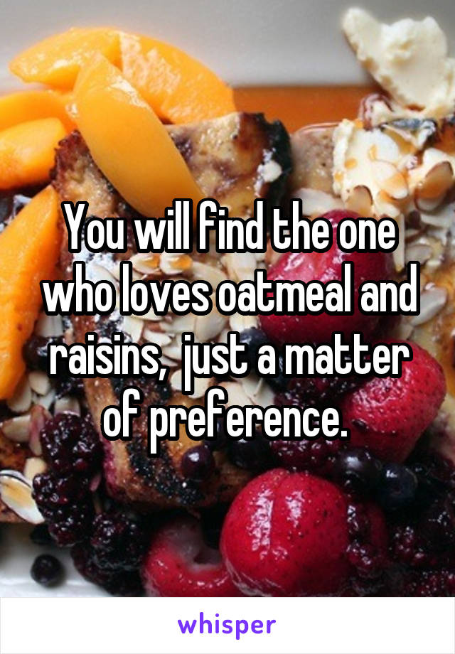 You will find the one who loves oatmeal and raisins,  just a matter of preference. 