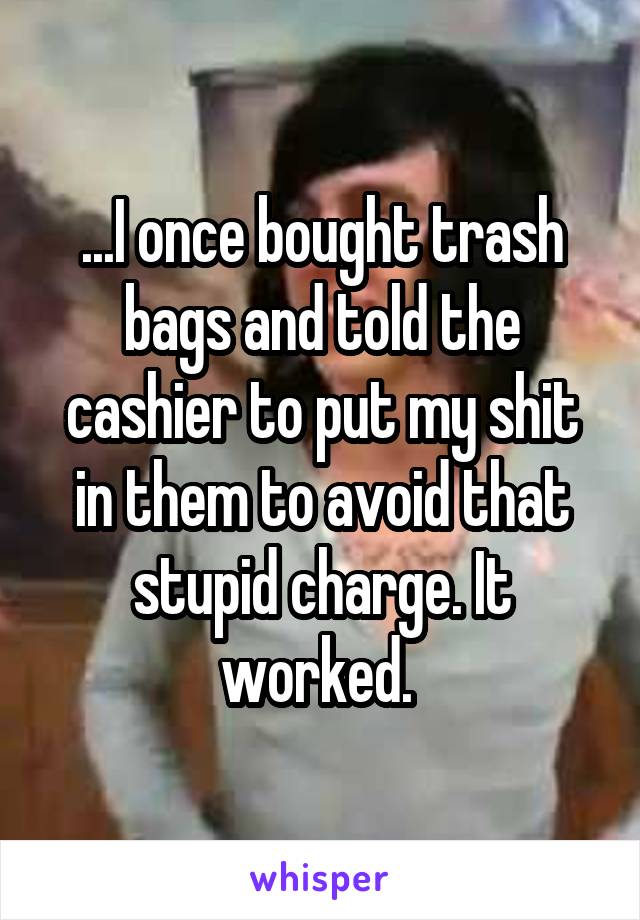 ...I once bought trash bags and told the cashier to put my shit in them to avoid that stupid charge. It worked. 
