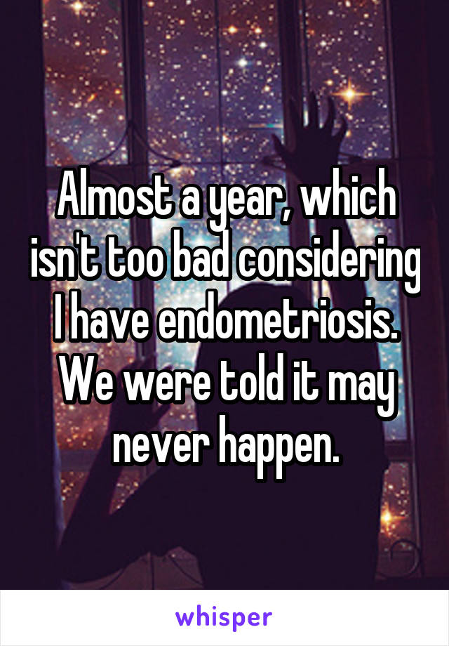 Almost a year, which isn't too bad considering I have endometriosis. We were told it may never happen.