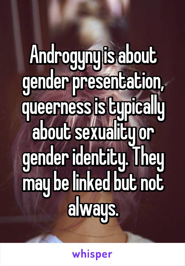 Androgyny is about gender presentation, queerness is typically about sexuality or gender identity. They may be linked but not always.