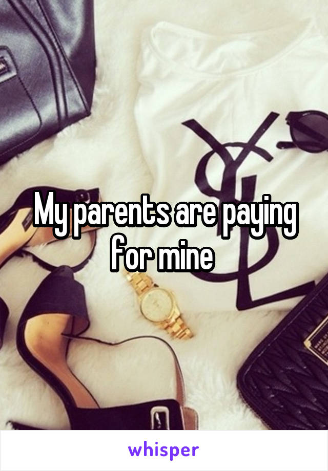 My parents are paying for mine 